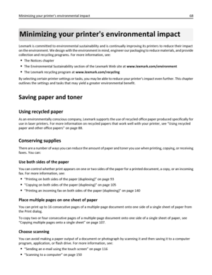 Page 68Minimizing your printers environmental impact
Lexmark is committed to environmental sustainability and is continually improving its printers to reduce their impact
on the environment. We design with the environment in mind, engineer our packaging to reduce materials, and provide
collection and recycling programs. For more information, see:
The Notices chapter
The Environmental Sustainability section of the Lexmark Web site at www.lexmark.com/environment
The Lexmark recycling program at...