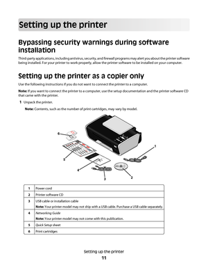 Page 11Setting up the printer
Bypassing security warnings during software
installation
Third-party applications, including antivirus, security, and firewall programs may alert you about the printer software
being installed. For your printer to work properly, allow the printer software to be installed on your computer.
Setting up the printer as a copier only
Use the following instructions if you do not want to connect the printer to a computer.
Note: If you want to connect the printer to a computer, use the...