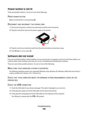 Page 104Power button is not lit
These are possible solutions. Try one or more of the following:
PRESS POWER BUTTON
Make sure the printer is on by pressing  .
DISCONNECT AND RECONNECT THE POWER CORD
1Disconnect the power cord from the wall outlet, and then from the printer.
2Plug the cord all the way into the power supply on the printer.
1
2
3Plug the cord into an electrical outlet that other electrical devices have been using.
4If the  light is not on, press .
Software did not install
If you encountered problems...