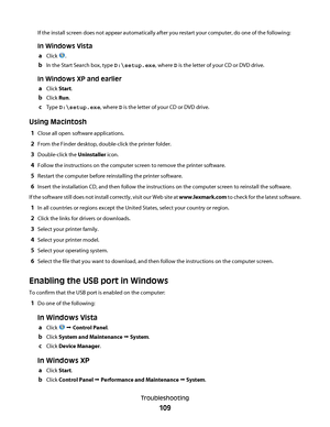 Page 109If the install screen does not appear automatically after you restart your computer, do one of the following:
In Windows Vista
a
Click .
bIn the Start Search box, type D:\setup.exe, where D is the letter of your CD or DVD drive.
In Windows XP and earlier
a
Click Start.
bClick Run.
cType D:\setup.exe, where D is the letter of your CD or DVD drive.
Using Macintosh
1Close all open software applications.
2From the Finder desktop, double-click the printer folder.
3Double-click the Uninstaller icon.
4Follow...