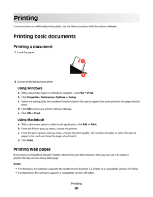 Page 60Printing
For instructions on additional printing tasks, see the Help associated with the printer software.
Printing basic documents
Printing a document
1Load the paper.
2Do one of the following to print:
Using Windows
aWith a document open in a Windows program , click File  Print.
bClick Properties, Preferences, Options, or Setup.
cSelect the print quality, the number of copies to print, the type of paper to be used, and how the pages should
print.
dClick OK to close any printer software dialogs.
eClick...