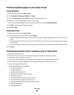 Page 63Printing multiple pages on one sheet (N-Up)
Using Windows
1With a document open, click File  Print.
2Click Properties, Preferences, Options, or Setup.
3From the Advanced tab, select N-Up under the Layout drop-down menu.
4Select the number of page images to print on each page.
If you want each page image to be surrounded by a border, then select Print Page Borders.
5Click OK to close any printer software dialogs.
6Click OK or Print.
Using Macintosh
1With a document open, click File  Print.
2From the...