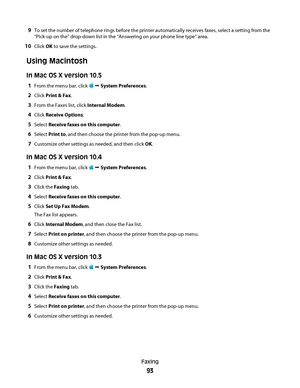 Page 939To set the number of telephone rings before the printer automatically receives faxes, select a setting from the
“Pick-up on the” drop-down list in the “Answering on your phone line type” area.
10Click OK to save the settings.
Using Macintosh
In Mac OS X version 10.5
1From the menu bar, click   System Preferences.
2Click Print & Fax.
3From the Faxes list, click Internal Modem.
4Click Receive Options.
5Select Receive faxes on this computer.
6Select Print to, and then choose the printer from the pop-up...