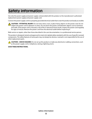 Page 9Safety information
Use only the power supply and power supply cord provided with this product or the manufacturer's authorized
replacement power supply and power supply cord.
Connect the power supply cord to a properly grounded electrical outlet that is near the product and easily accessible.
CAUTION—POTENTIAL INJURY:  Do not twist, bind, crush, or place heavy objects on the power cord. Do not
subject the power cord to abrasion or stress. Do not pinch the power cord between objects such as furniture...