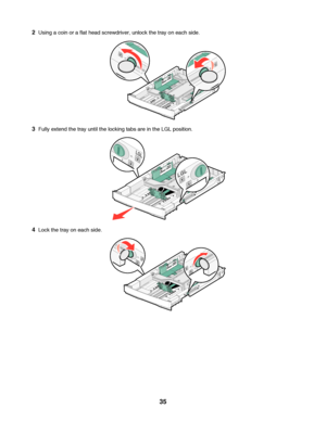 Page 352Using a coin or a flat head screwdriver, unlock the tray on each side.
3Fully extend the tray until the locking tabs are in the LGL position.
4Lock the tray on each side.
 
35
Downloaded From ManualsPrinter.com Manuals 