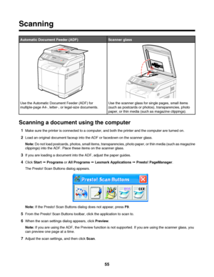 Page 55Scanning
Automatic Document Feeder (ADF)Scanner glass
Use the Automatic Document Feeder (ADF) for
multiple-page A4-, letter-, or legal-size documents.Use the scanner glass for single pages, small items
(such as postcards or photos), transparencies, photo
paper, or thin media (such as magazine clippings).
Scanning a document using the computer
1Make sure the printer is connected to a computer, and both the printer and the computer are turned on.
2Load an original document faceup into the ADF or facedown...