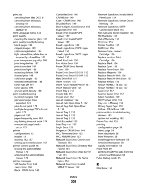 Page 208print job 
canceling from Mac OS X  61
canceling from Windows
desktop  61
canceling from Windows
taskbar  61
Print Language menu  132
print quality 
cleaning the scanner glass  161
print quality troubleshooting 
blank pages  189
clipped images  189
color misregistration  184
light colored line, white line, or
incorrectly colored line  185
poor transparency quality  188
print irregularities  187
print is too dark  187
print is too light  186
repeating defects  184
skewed print  188
solid color pages  190...