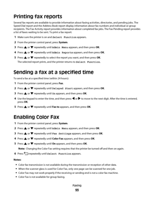 Page 93Printing fax reports
Several fax reports are available to provide information about faxing activities, directories, and pending jobs. The
Speed Dial report and the Address Book report display information about fax numbers and individual or group
recipients. The Fax Activity report provides information about completed fax jobs. The Fax Pending report provides
a list of faxes waiting to be sent. To print a fax report:
1Make sure the printer is on and Select Function appears.
2From the printer control...