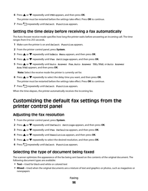 Page 966Press  or  repeatedly until PBX appears, and then press OK.
The printer must be restarted before the settings take effect. Press OK to continue.
7Press  repeatedly until Select Function appears.
Setting the time delay before receiving a fax automatically
The Auto Answer receive mode specifies how long the printer waits before answering an incoming call. The time
ranges from 0 to 255 seconds.
1Make sure the printer is on and Select Function appears.
2From the printer control panel, press System.
3Press...