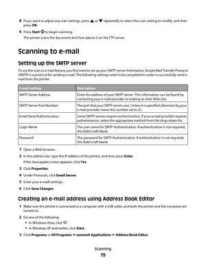 Page 798If you want to adjust any scan settings, press  or  repeatedly to select the scan setting to modify, and then
press OK.
9Press Start  to begin scanning.
The printer scans the document and then places it on the FTP server.
Scanning to e-mail
Setting up the SMTP server
To use the scan to e-mail feature, you first need to set up your SMTP server information. Simple Mail Transfer Protocol
(SMTP) is a protocol for sending e-mail. The following settings need to be completed in order to successfully send e-...