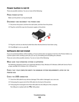 Page 122Power button is not lit
These are possible solutions. Try one or more of the following:
PRESS POWER BUTTON
Make sure the printer is on by pressing  .
DISCONNECT AND RECONNECT THE POWER CORD
1Disconnect the power cord from the wall outlet, and then from the printer.
2Plug the cord all the way into the power supply on the printer.
1
2
3Plug the cord into an electrical outlet that other electrical devices have been using.
4If the  light is not on, press .
Software did not install
If you encountered problems...