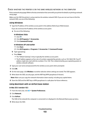 Page 132CHECK WHETHER THE PRINTER IS ON THE SAME WIRELESS NETWORK AS THE COMPUTER
Print a network setup page. Refer to the documentation that came with your printer for details on printing a network
setup page.
Make sure the SSID the printer is using matches the wireless network SSID. If you are not sure how to find the
network SSID, use one of the following:
Using Windows
1
Type the IP address of the wireless access point in the address field of your Web browser.
If you do not know the IP address of the...