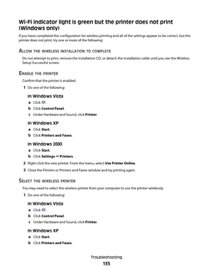 Page 135Wi-Fi indicator light is green but the printer does not print
(Windows only)
If you have completed the configuration for wireless printing and all of the settings appear to be correct, but the
printer does not print, try one or more of the following:
ALLOW THE WIRELESS INSTALLATION TO COMPLETE
Do not attempt to print, remove the installation CD, or detach the installation cable until you see the Wireless
Setup Successful screen.
ENABLE THE PRINTER
Confirm that the printer is enabled.
1Do one of the...