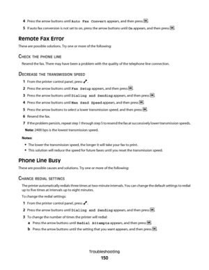 Page 1504Press the arrow buttons until Auto Fax Convert appears, and then press .
5If auto fax conversion is not set to on, press the arrow buttons until On appears, and then press .
Remote Fax Error
These are possible solutions. Try one or more of the following:
CHECK THE PHONE LINE
Resend the fax. There may have been a problem with the quality of the telephone line connection.
DECREASE THE TRANSMISSION SPEED
1From the printer control panel, press .
2Press the arrow buttons until Fax Setup appears, and then...