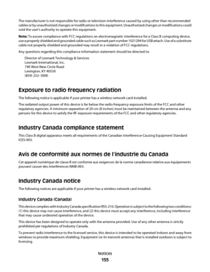 Page 155The manufacturer is not responsible for radio or television interference caused by using other than recommended
cables or by unauthorized changes or modifications to this equipment. Unauthorized changes or modifications could
void the user's authority to operate this equipment.
Note: To assure compliance with FCC regulations on electromagnetic interference for a Class B computing device,
use a properly shielded and grounded cable such as Lexmark part number 1021294 for USB attach. Use of a...