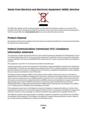 Page 159Waste from Electrical and Electronic Equipment (WEEE) directive
The WEEE logo signifies specific recycling programs and procedures for electronic products in countries of the
European Union. We encourage the recycling of our products. If you have further questions about recycling options,
visit the Lexmark Web site at www.lexmark.com for your local sales office phone number.
Product disposal
Do not dispose of the printer or supplies in the same manner as normal household waste. Consult your local...