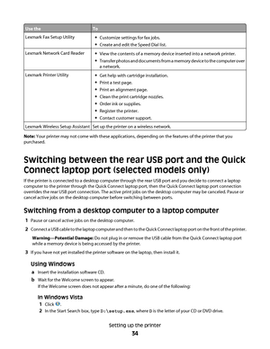 Page 34Use theTo
Lexmark Fax Setup UtilityCustomize settings for fax jobs.
Create and edit the Speed Dial list.
Lexmark Network Card ReaderView the contents of a memory device inserted into a network printer.
Transfer photos and documents from a memory device to the computer over
a network.
Lexmark Printer UtilityGet help with cartridge installation.
Print a test page.
Print an alignment page.
Clean the print cartridge nozzles.
Order ink or supplies.
Register the printer.
Contact customer support.
Lexmark...