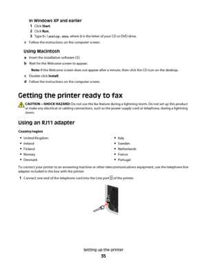 Page 35In Windows XP and earlier
1
Click Start.
2Click Run.
3Type D:\setup.exe, where D is the letter of your CD or DVD drive.
cFollow the instructions on the computer screen.
Using Macintosh
aInsert the installation software CD.
bWait for the Welcome screen to appear.
Note: If the Welcome screen does not appear after a minute, then click the CD icon on the desktop.
cDouble-click Install.
dFollow the instructions on the computer screen.
Getting the printer ready to fax
CAUTION—SHOCK HAZARD: Do not use the fax...