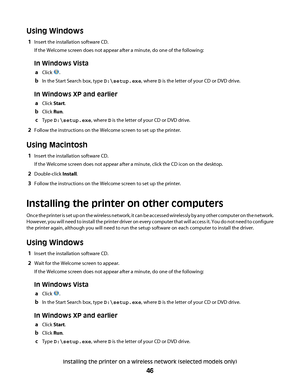 Page 46Using Windows
1Insert the installation software CD.
If the Welcome screen does not appear after a minute, do one of the following:
In Windows Vista
aClick .
bIn the Start Search box, type D:\setup.exe, where D is the letter of your CD or DVD drive.
In Windows XP and earlier
aClick Start.
bClick Run.
cType D:\setup.exe, where D is the letter of your CD or DVD drive.
2Follow the instructions on the Welcome screen to set up the printer.
Using Macintosh
1Insert the installation software CD.
If the Welcome...