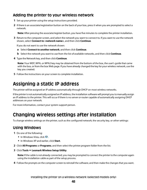 Page 48Adding the printer to your wireless network
1Set up your printer using the setup instructions provided.
2If there is an associate/registration button on the back of your box, press it when you are prompted to select a
network.
Note: After pressing the associate/register button, you have five minutes to complete the printer installation.
3Return to the computer screen, and select the network you want to connect to. If you want to use the network
shown, select Connect to , and then click Continue.
If you...