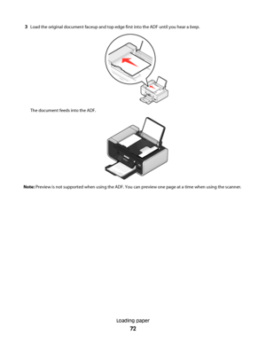 Page 723Load the original document faceup and top edge first into the ADF until you hear a beep.
The document feeds into the ADF.
WFI
IPR
IN
TIN
G
Note: Preview is not supported when using the ADF. You can preview one page at a time when using the scanner.
Loading paper
72
Downloaded From ManualsPrinter.com Manuals 