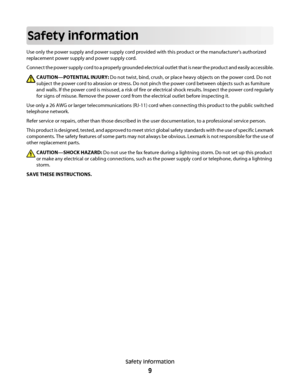 Page 9Safety information
Use only the power supply and power supply cord provided with this product or the manufacturer's authorized
replacement power supply and power supply cord.
Connect the power supply cord to a properly grounded electrical outlet that is near the product and easily accessible.
CAUTION—POTENTIAL INJURY: Do not twist, bind, crush, or place heavy objects on the power cord. Do not
subject the power cord to abrasion or stress. Do not pinch the power cord between objects such as furniture...