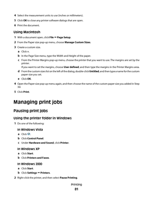 Page 814Select the measurement units to use (inches or millimeters).
5Click OK to close any printer software dialogs that are open.
6Print the document.
Using Macintosh
1With a document open, click File Œ Page Setup.
2From the Paper size pop-up menu, choose Manage Custom Sizes.
3Create a custom size.
aClick +.
bIn the Page Size menu, type the Width and Height of the paper.
cFrom the Printer Margins pop-up menu, choose the printer that you want to use. The margins are set by the
printer.
If you want to set the...