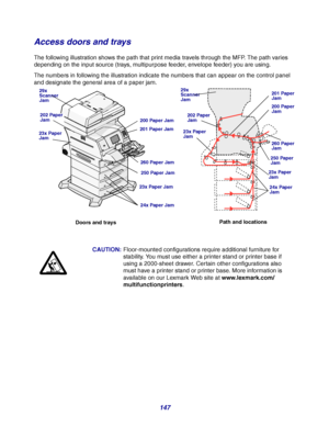 Page 147147
Access doors and trays
The following illustration shows the path that print media travels through the MFP. The path varies 
depending on the input source (trays, multipurpose feeder, envelope feeder) you are using.
The numbers in following the illustration indicate the numbers that can appear on the control panel 
and designate the general area of a paper jam.
CAUTION:Floor-mounted configurations require additional furniture for 
stability. You must use either a printer stand or printer base if...