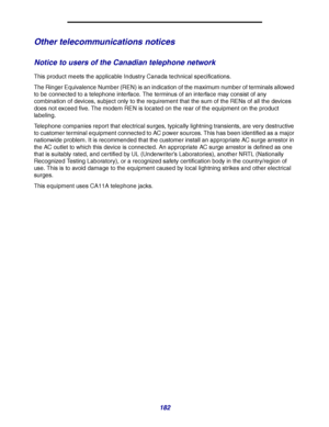 Page 182182
Other telecommunications notices
Notice to users of the Canadian telephone network
This product meets the applicable Industry Canada technical specifications.
The Ringer Equivalence Number (REN) is an indication of the maximum number of terminals allowed 
to be connected to a telephone interface. The terminus of an interface may consist of any 
combination of devices, subject only to the requirement that the sum of the RENs of all the devices 
does not exceed five. The modem REN is located on the...