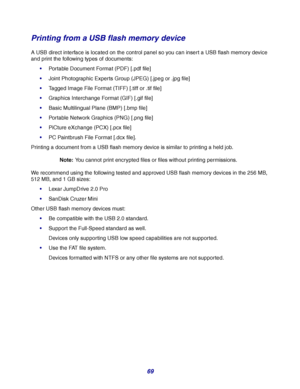 Page 6969
Printing from a USB flash memory device
A USB direct interface is located on the control panel so you can insert a USB flash memory device 
and print the following types of documents:
Portable Document Format (PDF) [.pdf file]
Joint Photographic Experts Group (JPEG) [.jpeg or .jpg file]
Tagged Image File Format (TIFF) [.tiff or .tif file]
Graphics Interchange Format (GIF) [.gif file]
Basic Multilingual Plane (BMP) [.bmp file]
Portable Network Graphics (PNG) [.png file]
PiCture eXchange (PCX)...