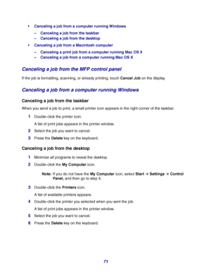 Page 7171
Canceling a job from a computer running Windows
–Canceling a job from the taskbar
–Canceling a job from the desktop
Canceling a job from a Macintosh computer
–Canceling a print job from a computer running Mac OS 9
–Canceling a job from a computer running Mac OS X
Canceling a job from the MFP control panel
If the job is formatting, scanning, or already printing, touch Cancel Job on the display.
Canceling a job from a computer running Windows
Canceling a job from the taskbar
When you send a job to...