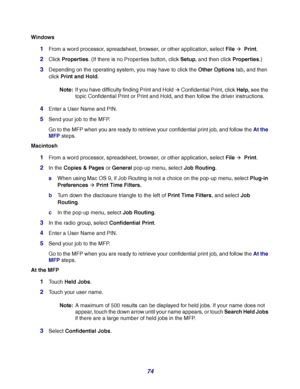 Page 7474
Windows
1From a word processor, spreadsheet, browser, or other application, select FileÆ  Print.
2Click Properties. (If there is no Properties button, click Setup, and then click Properties.)
3Depending on the operating system, you may have to click the Other Options tab, and then 
click Print and Hold.
Note:If you have difficulty finding Print and Hold
Æ Confidential Print, click Help, see the 
topic Confidential Print or Print and Hold, and then follow the driver instructions.
4Enter a User Name and...