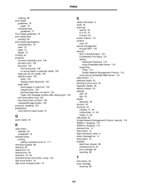 Page 147147
Index
ordering 95
print media
guidelines 76
paper 76
transparencies
guidelines 77
Print media guidelines 76
print media jams
avoiding 80
print media specifications
characteristics 76
sizes 73
types 74
weight 74
Printing 54
problems
incorrect characters print 126
job didn’t print 125
job prints 126
from wrong tray 126
on wrong paper or specialty media 126
large jobs do not collate 126
operator panel 125
blank 125
displays black diamonds 125
paper feed
blank pages in output bin 130
frequent jams 130...