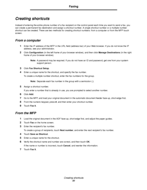 Page 41Creating shortcuts
41
Faxing
Creating shortcuts
Instead of entering the entire phone number of a fax recipient on the control panel each time you want to send a fax, you 
can create a permanent fax destination and assign a shortcut number. A single shortcut number or a multiple number 
shortcut can be created. There are two methods for creating shortcut numbers: from a computer or from the MFP touch 
screen.
From a computer
1Enter the IP address of the MFP in the URL field (address bar) of your Web...