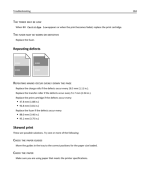 Page 284THE TONER MAY BE LOW
When 88 Cartridge low appears or when the print becomes faded, replace the print cartridge.
THE FUSER MAY BE WORN OR DEFECTIVE
Replace the fuser.
Repeating defects
REPEATING MARKS OCCUR EVENLY DOWN THE PAGE
Replace the charge rolls if the defects occur every 28.3 mm (1.11 in.).
Replace the transfer roller if the defects occur every 51.7 mm (2.04 in.).
Replace the print cartridge if the defects occur every:
47.8 mm (1.88 in.)
96.8 mm (3.81 in.)
Replace the fuser if the defects occur...