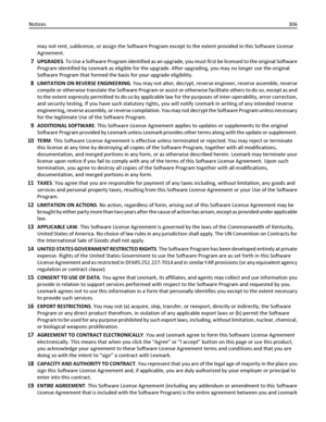 Page 306may not rent, sublicense, or assign the Software Program except to the extent provided in this Software License
Agreement.
7UPGRADES. To Use a Software Program identified as an upgrade, you must first be licensed to the original Software
Program identified by Lexmark as eligible for the upgrade. After upgrading, you may no longer use the original
Software Program that formed the basis for your upgrade eligibility.
8LIMITATION ON REVERSE ENGINEERING. You may not alter, decrypt, reverse engineer, reverse...