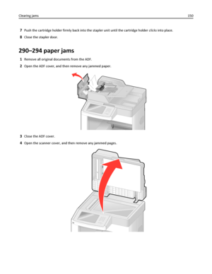 Page 1507Push the cartridge holder firmly back into the stapler unit until the cartridge holder clicks into place.
8Close the stapler door.
290–294 paper jams
1Remove all original documents from the ADF.
2Open the ADF cover, and then remove any jammed paper.
3Close the ADF cover.
4Open the scanner cover, and then remove any jammed pages.
Clearing jams150
Downloaded From ManualsPrinter.com Manuals 