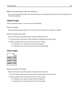 Page 281MAKE SURE DOWNLOADED FONTS ARE SUPPORTED
If you are using downloaded fonts, then verify that the fonts are supported by the printer, the host computer, and
the software program.
Clipped images
These are possible solutions. Try one or more of the following:
CHECK THE GUIDES
Move the width and length guides in the tray to the correct positions for the paper size loaded.
CHECK THE PAPER SIZE SETTING
Make sure the paper size setting matches the paper loaded in the tray:
1From the printer control panel, check...