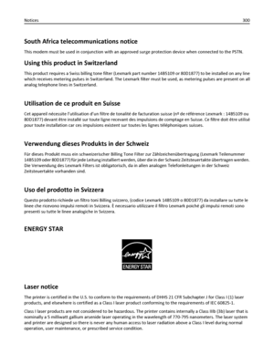 Page 300South Africa telecommunications notice
This modem must be used in conjunction with an approved surge protection device when connected to the PSTN.
Using this product in Switzerland
This product requires a Swiss billing tone filter (Lexmark part number 14B5109 or 80D1877) to be installed on any line
which receives metering pulses in Switzerland. The Lexmark filter must be used, as metering pulses are present on all
analog telephone lines in Switzerland.
Utilisation de ce produit en Suisse
Cet appareil...