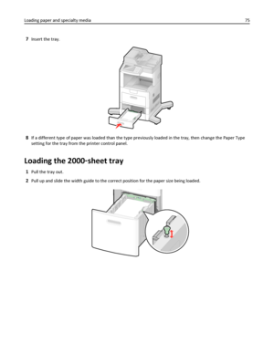 Page 757Insert the tray.
8If a different type of paper was loaded than the type previously loaded in the tray, then change the Paper Type
setting for the tray from the printer control panel.
Loading the 2000‑sheet tray
1Pull the tray out.
2Pull up and slide the width guide to the correct position for the paper size being loaded.
Loading paper and specialty media75
Downloaded From ManualsPrinter.com Manuals 