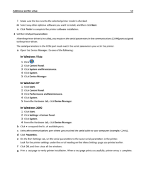 Page 59lMake sure the box next to the selected printer model is checked.
mSelect any other optional software you want to install, and then click Next.
nClick Finish to complete the printer software installation.
3Set the COM port parameters:
After the printer driver is installed, you must set the serial parameters in the communications (COM) port assigned
to the printer driver.
The serial parameters in the COM port must match the serial parameters you set in the printer.
aOpen the Device Manager. Do one of the...