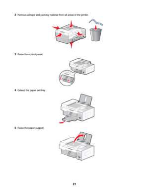 Page 212Remove all tape and packing material from all areas of the printer.
3Raise the control panel.
4Extend the paper exit tray.
5Raise the paper support.
 
21
Downloaded From ManualsPrinter.com Manuals 