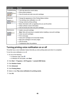 Page 46From hereYou can:
TroubleshootingLearn tips about the current status.
Solve printer problems.
View ink levels and order new print cartridges.
AdvancedChange the appearance of the Printing Status window.
Turn printing voice notification on or off.
Change network printing settings.
Share information with us regarding how you use the printer.
Obtain software version information.
View ink levels and order new print cartridges.
MaintenanceInstall a new print cartridge.
Note: Wait until scanning is complete...