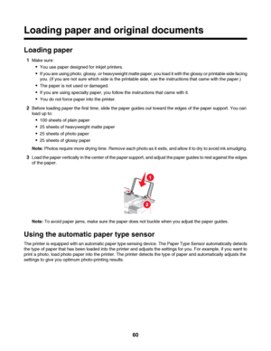 Page 60Loading paper and original documents
Loading paper
1Make sure:
You use paper designed for inkjet printers.
If you are using photo, glossy, or heavyweight matte paper, you load it with the glossy or printable side facing
you. (If you are not sure which side is the printable side, see the instructions that came with the paper.)
The paper is not used or damaged.
If you are using specialty paper, you follow the instructions that came with it.
You do not force paper into the printer.
2Before loading paper the...