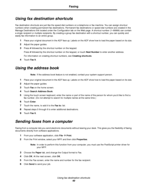 Page 40Using fax destination shortcuts
40
Faxing
Using fax destination shortcuts
Fax destination shortcuts are just like the speed dial numbers on a telephone or fax machine. You can assign shortcut 
numbers when creating permanent fax destinations. Permanent fax destinations or speed dial numbers are created in the 
Manage Destinations link located under the Configuration tab on the Web page. A shortcut number (1–99999) can contain 
a single recipient or multiple recipients. By creating a group fax destination...