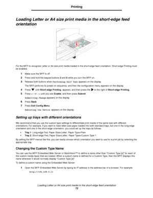 Page 72Loading Letter or A4 size print media in the short-edge feed orientation
72
Printing
Loading Letter or A4 size print media in the short-edge feed 
orientation
For the MFP to recognize Letter or A4 size print media loaded in the short-edge feed orientation, Short-edge Printing must 
be enabled.
1Make sure the MFP is off.
2Press and hold the keypad buttons 2 and 6 while you turn the MFP on.
3Release both buttons when Performing Self Test appears on the display.
The MFP performs its power-on sequence, and...