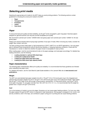 Page 82Selecting print media
82
Understanding paper and specialty media guidelines
Selecting print media
Selecting the appropriate print media for the MFP helps you avoid printing problems. The following sections contain 
guidelines for choosing the correct print media for the MFP.
 Paper
 Transparencies
 Envelopes
Labels
 Card stock
Paper
To ensure the best print quality and feed reliability, use 90 g/m2 (24 lb) xerographic, grain long paper. Business papers 
designed for general business use may also...