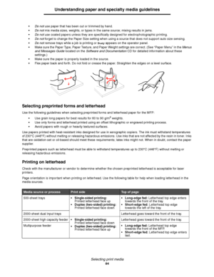 Page 84Selecting print media
84
Understanding paper and specialty media guidelines
Do not use paper that has been cut or trimmed by hand.
Do not mix media sizes, weights, or types in the same source; mixing results in jams.
Do not use coated papers unless they are specifically designed for electrophotographic printing.
Do not forget to change the Paper Size setting when using a source that does not support auto size sensing.
Do not remove trays while a job is printing or Busy appears on the operator...