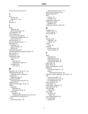 Page 1607
Index
Internet Protocol Security 131
J
jams
avoiding 88
clearing 101, 103
job 31
job build 31
L
labels
guidelines 86
printer maintenance 86
LCD brightness 126
LCD contrast 126
LCD touch-screen features
Attendance message alert 22
Menu trail line 22
left arrow button 18
left scroll decrease button 17
letterhead 84
guidelines 84
page orientation 84
printing 84
letterhead copying 27
Lexmark Authorized Supplies Dealers 96
light, indicator 11
linking trays 73
loading print media
card stock 62
paper
input...