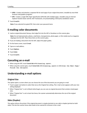 Page 104JPEG—Creates and attaches a separate file for each page of your original document, viewable by most Web
browsers and graphics programs
XPS—Creates a single XML Paper Specification (XPS) file with multiple pages, viewable using an Internet
Explorer-hosted viewer and the .NET Framework, or by downloading a third party standalone viewer
7Touch E-mail It.
Note: If you selected Encrypted PDF, then enter your password twice.
E-mailing color documents
1Load an original document faceup, short edge first into the...